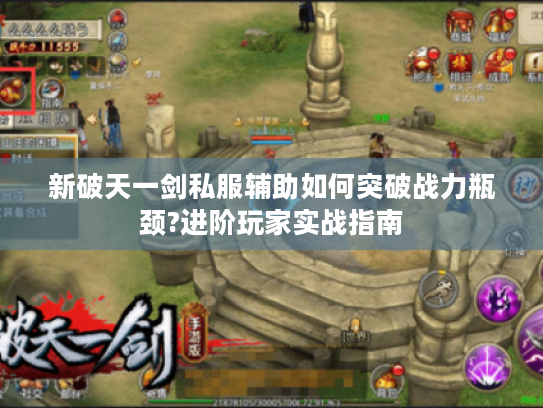 新破天一剑私服辅助如何突破战力瓶颈?进阶玩家实战指南