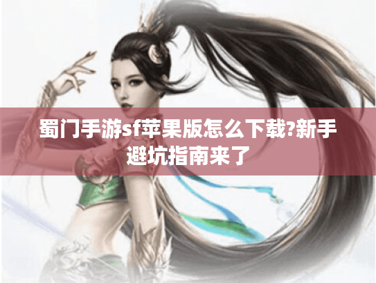 蜀门手游sf苹果版怎么下载?新手避坑指南来了 蜀门手游sf苹果版怎么下载?新手避坑指南来了