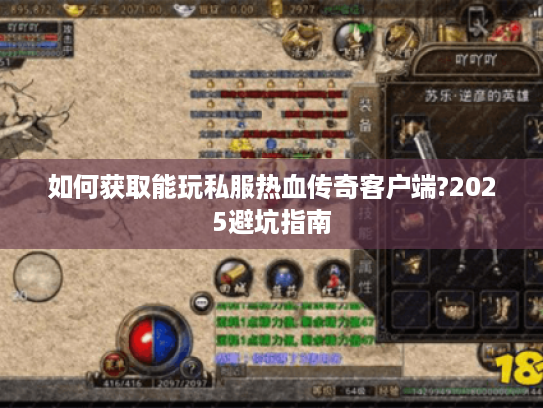 如何获取能玩私服热血传奇客户端?2025避坑指南