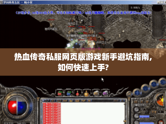 热血传奇私服网页版游戏新手避坑指南,如何快速上手?