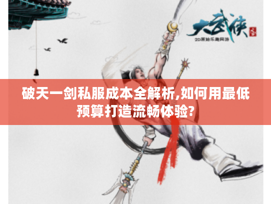 破天一剑私服成本全解析,如何用最低预算打造流畅体验? 破天一剑私服成本全解析,如何用最低预算打造流畅体验?