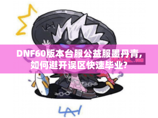 DNF60版本台服公益服墨丹青,如何避开误区快速毕业?