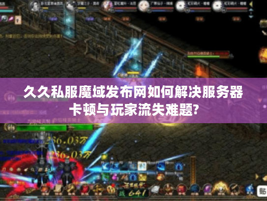 久久私服魔域发布网如何解决服务器卡顿与玩家流失难题?