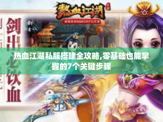 热血江湖私服搭建全攻略,零基础也能掌握的7个关键步骤 热血江湖私服搭建全攻略,零基础也能掌握的7个关键步骤