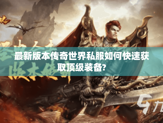 最新版本传奇世界私服如何快速获取顶级装备?
