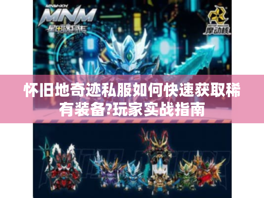 怀旧地奇迹私服如何快速获取稀有装备?玩家实战指南