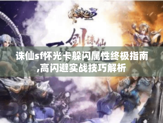 诛仙sf怀光卡躲闪属性终极指南,高闪避实战技巧解析 诛仙sf怀光卡躲闪属性终极指南,高闪避实战技巧解析