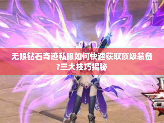 无限钻石奇迹私服如何快速获取顶级装备?三大技巧揭秘
