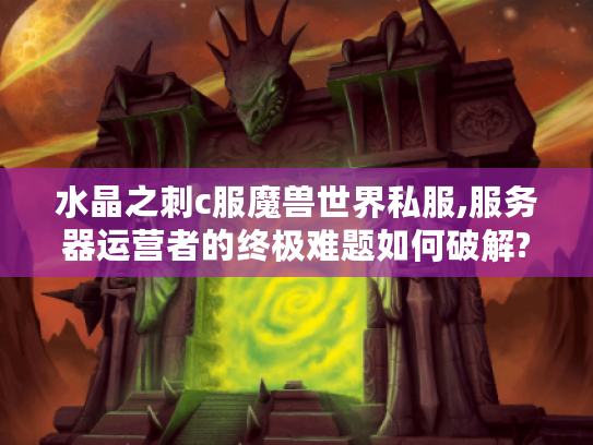水晶之刺c服魔兽世界私服,服务器运营者的终极难题如何破解?