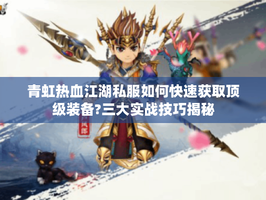青虹热血江湖私服如何快速获取顶级装备?三大实战技巧揭秘