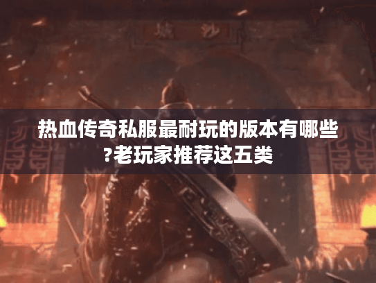 热血传奇私服最耐玩的版本有哪些?老玩家推荐这五类
