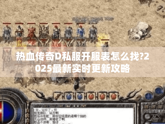 热血传奇D私服开服表怎么找?2025最新实时更新攻略 热血传奇D私服开服表怎么找?2025最新实时更新攻略
