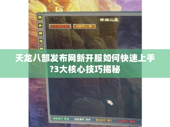 天龙八部发布网新开服如何快速上手?3大核心技巧揭秘