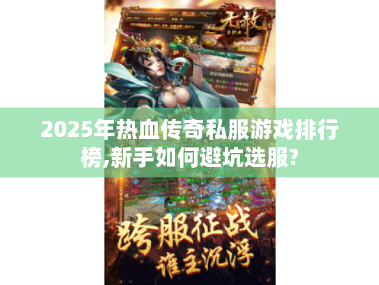 2025年热血传奇私服游戏排行榜,新手如何避坑选服? 2025年热血传奇私服游戏排行榜,新手如何避坑选服?