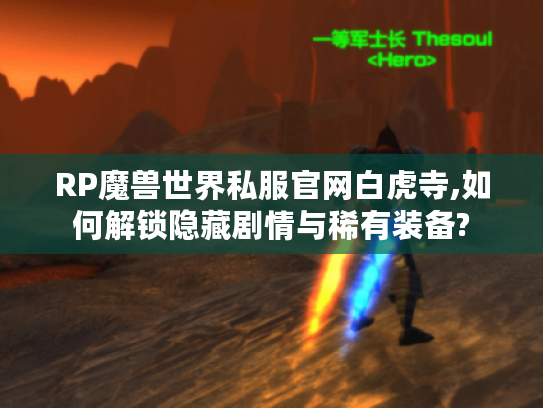 RP魔兽世界私服官网白虎寺,如何解锁隐藏剧情与稀有装备?