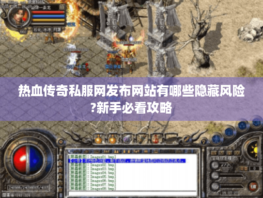 热血传奇私服网发布网站有哪些隐藏风险?新手必看攻略