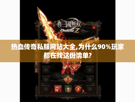 热血传奇私服网站大全,为什么90%玩家都在找这份清单? 热血传奇私服网站大全,为什么90%玩家都在找这份清单?