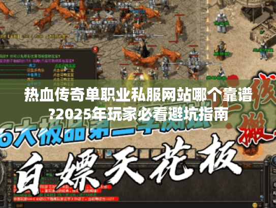 热血传奇单职业私服网站哪个靠谱?2025年玩家必看避坑指南