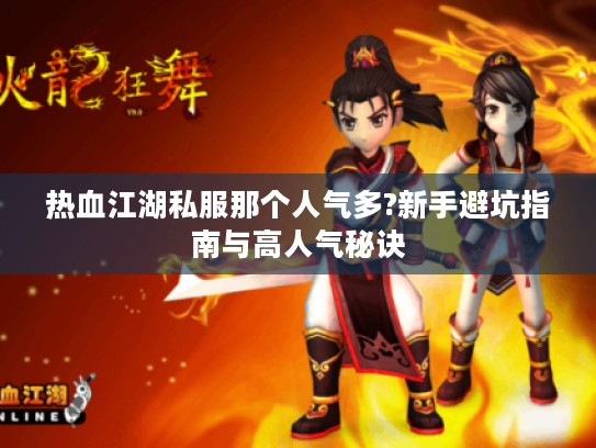 热血江湖私服那个人气多?新手避坑指南与高人气秘诀