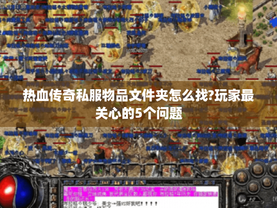 热血传奇私服物品文件夹怎么找?玩家最关心的5个问题 热血传奇私服物品文件夹怎么找?玩家最关心的5个问题