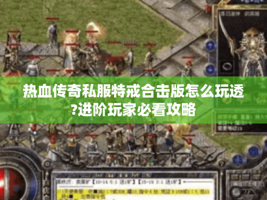 热血传奇私服特戒合击版怎么玩透?进阶玩家必看攻略