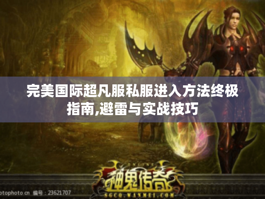 完美国际超凡服私服进入方法终极指南,避雷与实战技巧