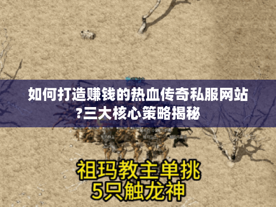 如何打造赚钱的热血传奇私服网站?三大核心策略揭秘