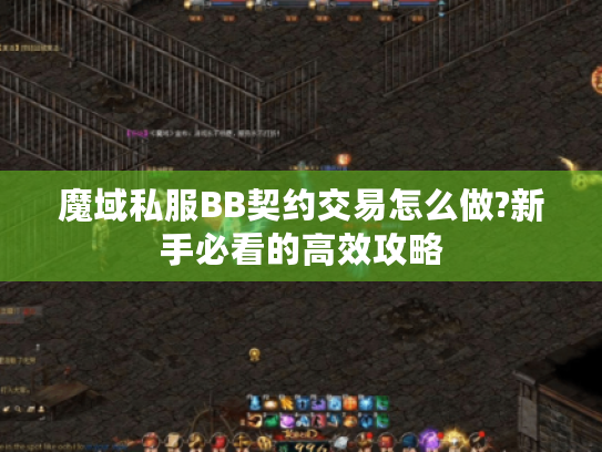 魔域私服BB契约交易怎么做?新手必看的高效攻略 魔域私服BB契约交易怎么做?新手必看的高效攻略