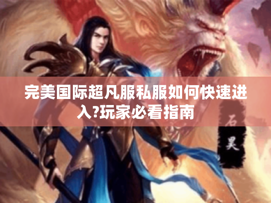 完美国际超凡服私服如何快速进入?玩家必看指南