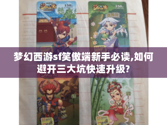 梦幻西游sf笑傲端新手必读,如何避开三大坑快速升级?