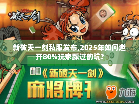 新破天一剑私服发布,2025年如何避开80%玩家踩过的坑?
