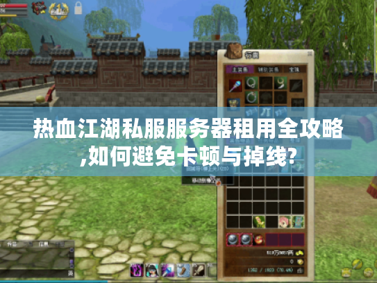 热血江湖私服服务器租用全攻略,如何避免卡顿与掉线?