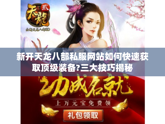 新开天龙八部私服网站如何快速获取顶级装备?三大技巧揭秘