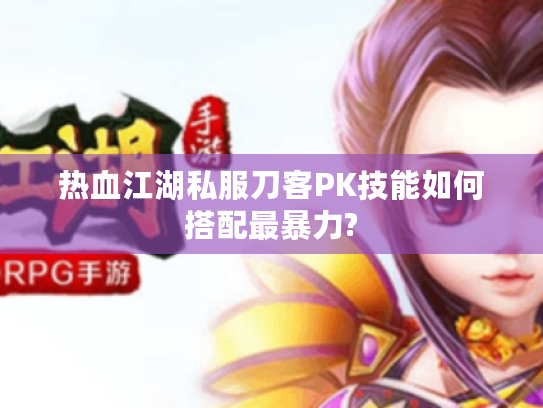 热血江湖私服刀客PK技能如何搭配最暴力?