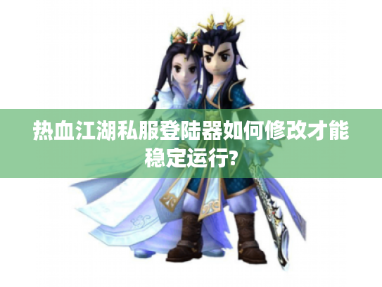 热血江湖私服登陆器如何修改才能稳定运行?