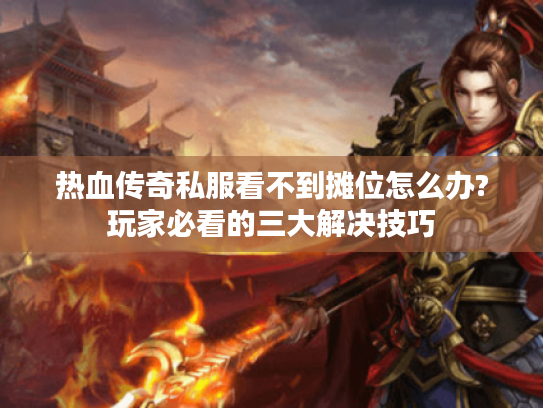 热血传奇私服看不到摊位怎么办?玩家必看的三大解决技巧