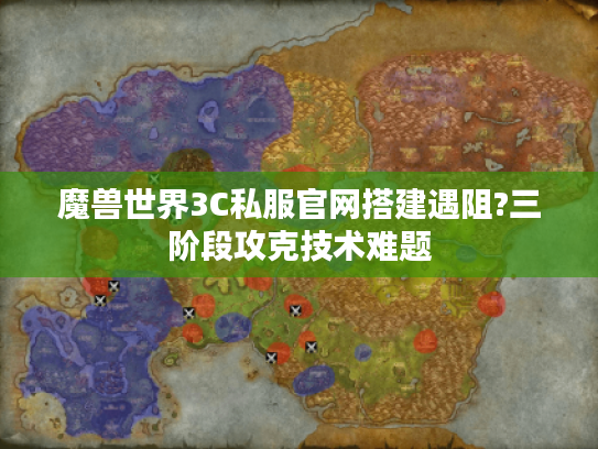 魔兽世界3C私服官网搭建遇阻?三阶段攻克技术难题