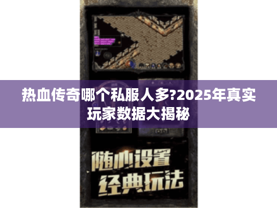 热血传奇哪个私服人多?2025年真实玩家数据大揭秘 热血传奇哪个私服人多?2025年真实玩家数据大揭秘