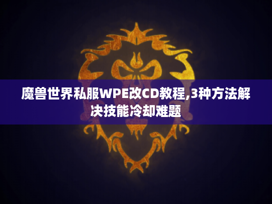 魔兽世界私服WPE改CD教程,3种方法解决技能冷却难题