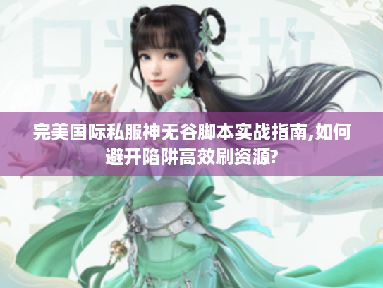 完美国际私服神无谷脚本实战指南,如何避开陷阱高效刷资源?