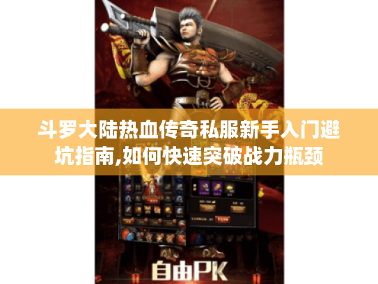 斗罗大陆热血传奇私服新手入门避坑指南,如何快速突破战力瓶颈