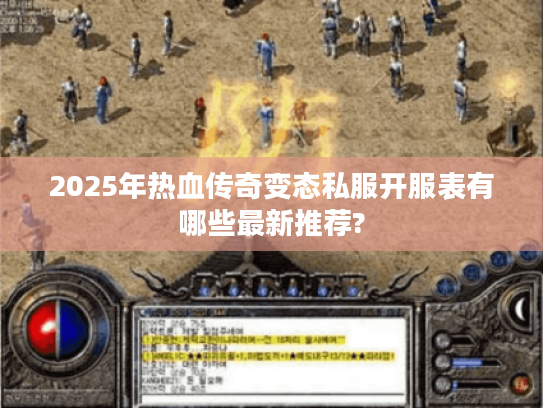2025年热血传奇变态私服开服表有哪些最新推荐?