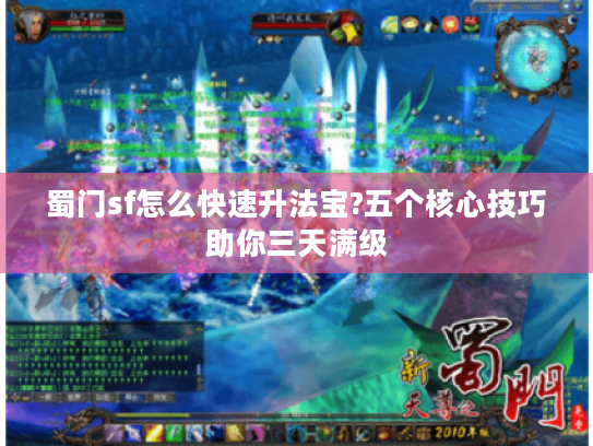 蜀门sf怎么快速升法宝?五个核心技巧助你三天满级