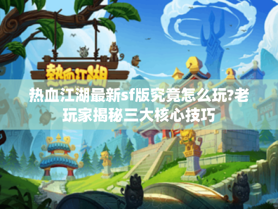 热血江湖最新sf版究竟怎么玩?老玩家揭秘三大核心技巧