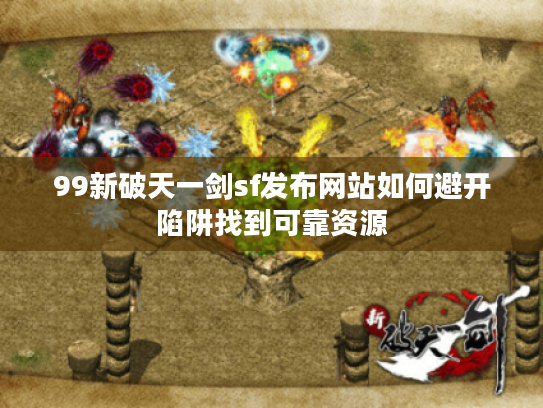 99新破天一剑sf发布网站如何避开陷阱找到可靠资源