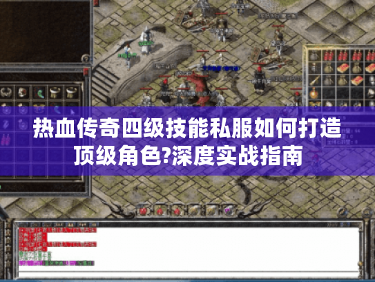 热血传奇四级技能私服如何打造顶级角色?深度实战指南