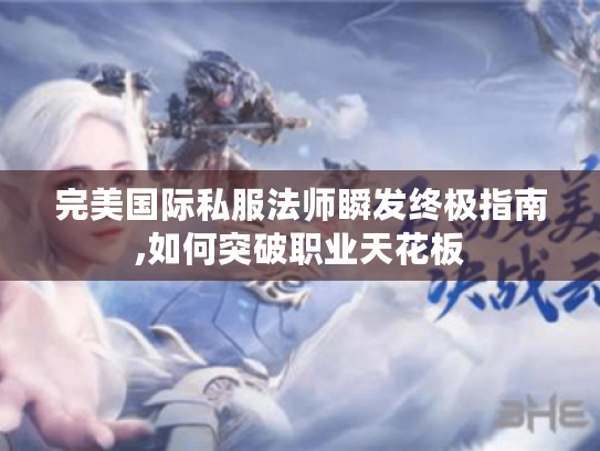完美国际私服法师瞬发终极指南,如何突破职业天花板