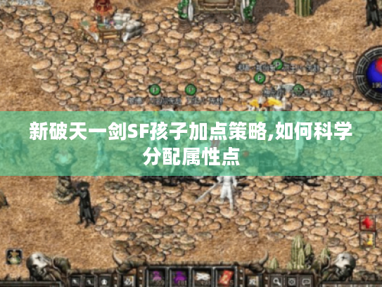 新破天一剑SF孩子加点策略,如何科学分配属性点