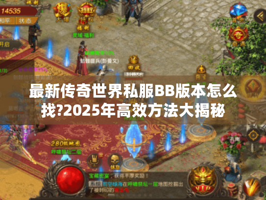 最新传奇世界私服BB版本怎么找?2025年高效方法大揭秘