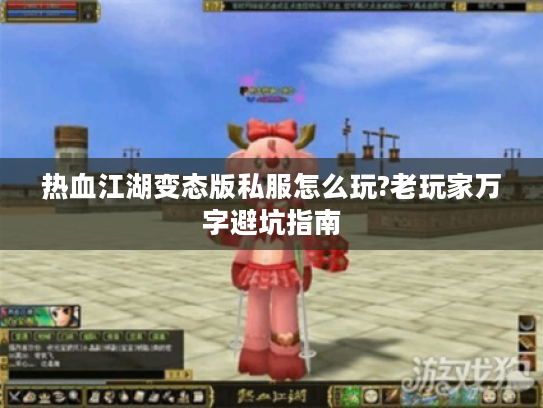 热血江湖变态版私服怎么玩?老玩家万字避坑指南 热血江湖变态版私服怎么玩?老玩家万字避坑指南